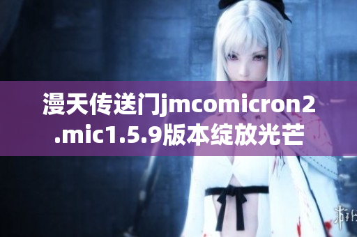 漫天传送门jmcomicron2.mic1.5.9版本绽放光芒