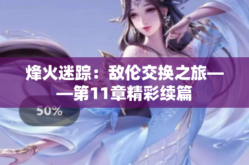 烽火迷踪：敌伦交换之旅——第11章精彩续篇