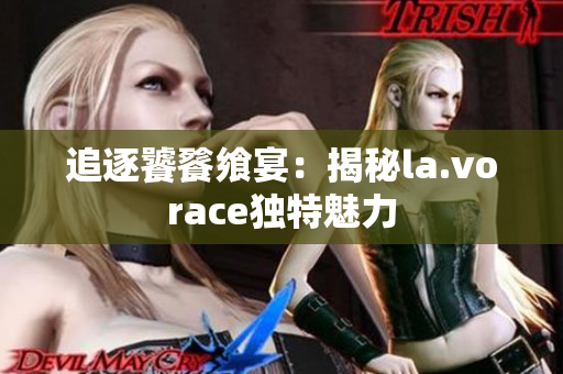 追逐饕餮飨宴：揭秘la.vorace独特魅力