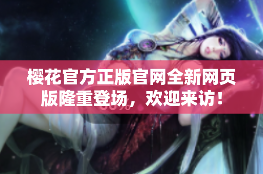樱花官方正版官网全新网页版隆重登场，欢迎来访！