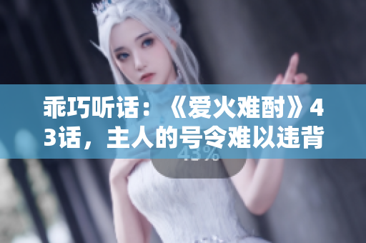 乖巧听话：《爱火难酎》43话，主人的号令难以违背