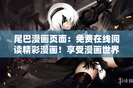 尾巴漫画页面：免费在线阅读精彩漫画！享受漫画世界的乐趣！