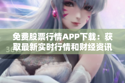 免费股票行情APP下载：获取最新实时行情和财经资讯