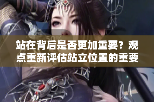 站在背后是否更加重要？观点重新评估站立位置的重要性