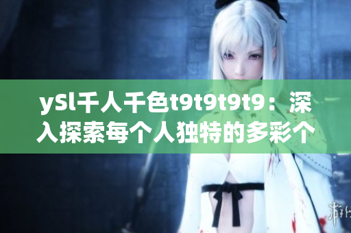ySl千人千色t9t9t9t9：深入探索每个人独特的多彩个性与风格