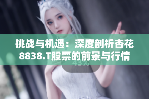 挑战与机遇：深度剖析杏花8838.T股票的前景与行情