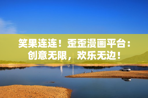 笑果连连！歪歪漫画平台：创意无限，欢乐无边！