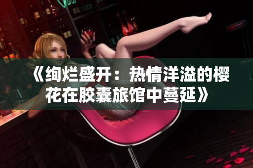 《绚烂盛开：热情洋溢的樱花在胶囊旅馆中蔓延》