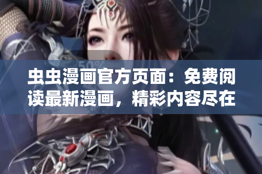 虫虫漫画官方页面：免费阅读最新漫画，精彩内容尽在虫虫漫画官网