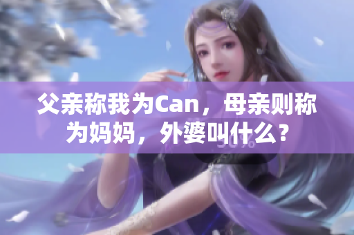 父亲称我为Can，母亲则称为妈妈，外婆叫什么？