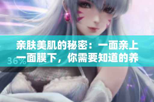 亲肤美肌的秘密：一面亲上一面膜下，你需要知道的养肤技巧