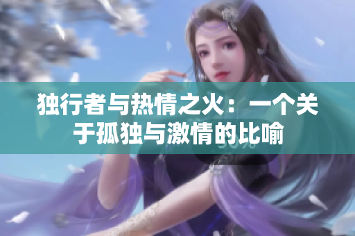 独行者与热情之火：一个关于孤独与激情的比喻
