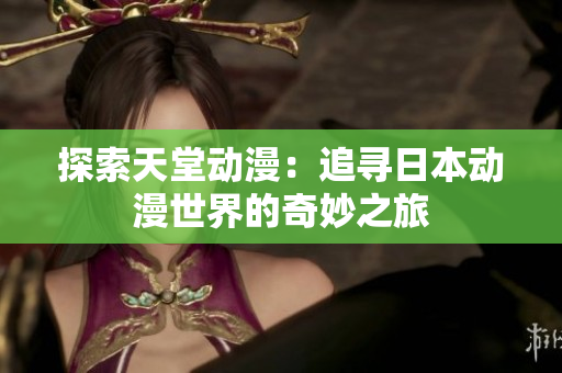 探索天堂动漫：追寻日本动漫世界的奇妙之旅