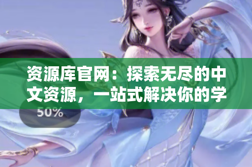 资源库官网：探索无尽的中文资源，一站式解决你的学习需求