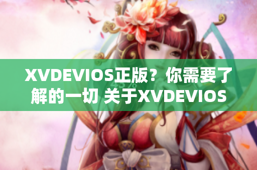 XVDEVIOS正版？你需要了解的一切 关于XVDEVIOS的真实性