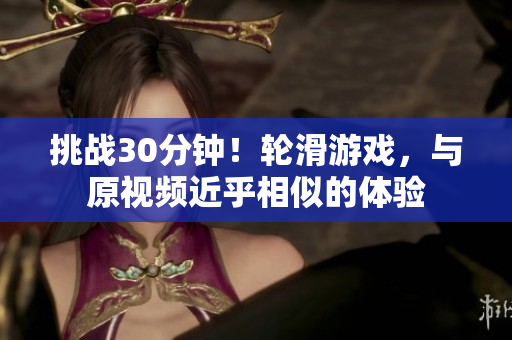 挑战30分钟！轮滑游戏，与原视频近乎相似的体验