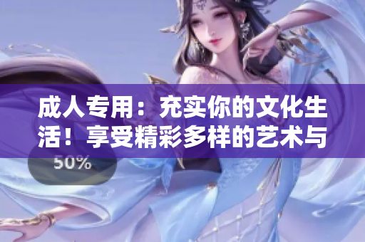 成人专用：充实你的文化生活！享受精彩多样的艺术与娱乐体验