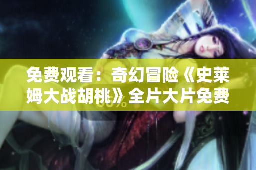 免费观看：奇幻冒险《史莱姆大战胡桃》全片大片免费在线观看