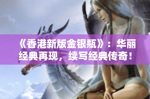 《香港新版金银瓶》：华丽经典再现，续写经典传奇！