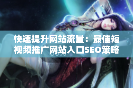 快速提升网站流量：最佳短视频推广网站入口SEO策略