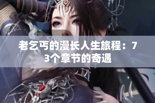 老乞丐的漫长人生旅程：73个章节的奇遇