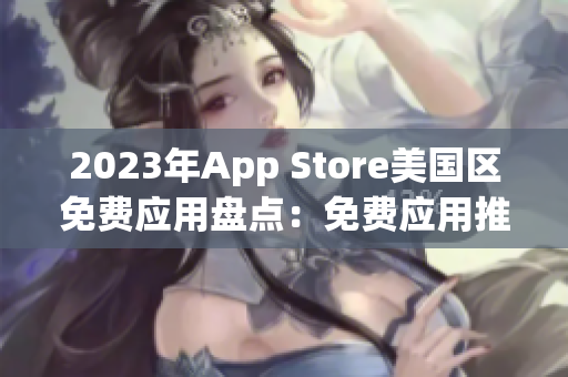 2023年App Store美国区免费应用盘点：免费应用推荐一览