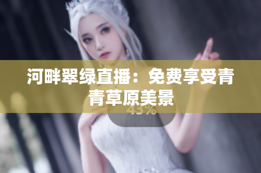 河畔翠绿直播：免费享受青青草原美景