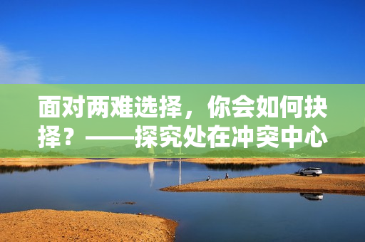 面对两难选择，你会如何抉择？——探究处在冲突中心的压力与结果