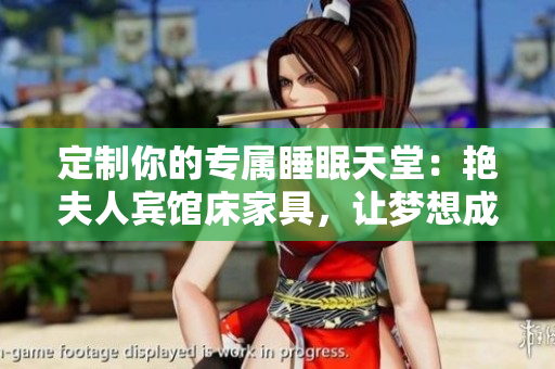 定制你的专属睡眠天堂：艳夫人宾馆床家具，让梦想成真