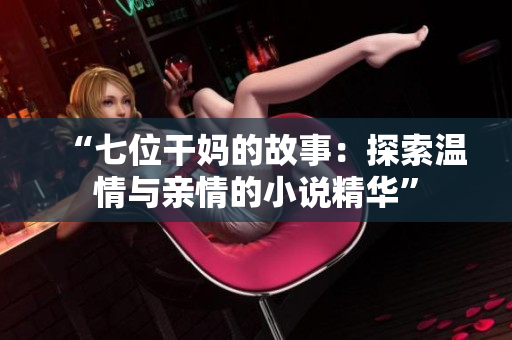 “七位干妈的故事：探索温情与亲情的小说精华”