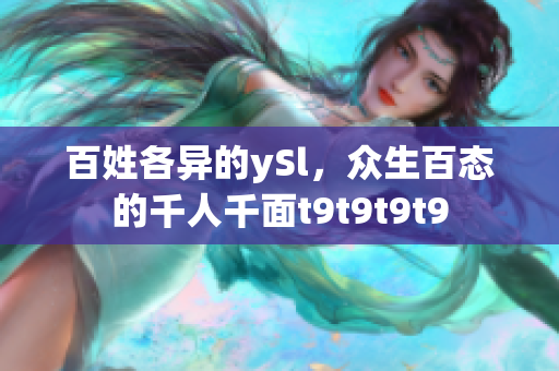 百姓各异的ySl，众生百态的千人千面t9t9t9t9