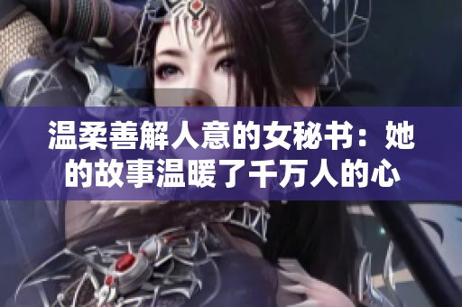 温柔善解人意的女秘书：她的故事温暖了千万人的心