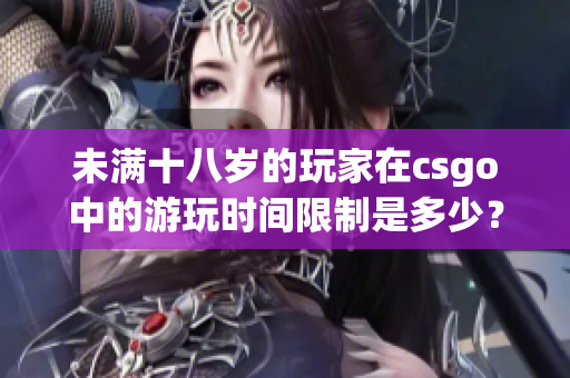 未满十八岁的玩家在csgo中的游玩时间限制是多少？