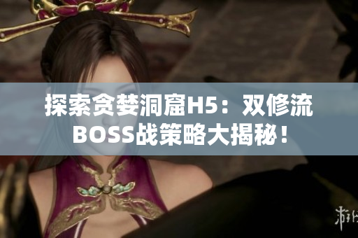探索贪婪洞窟H5：双修流BOSS战策略大揭秘！