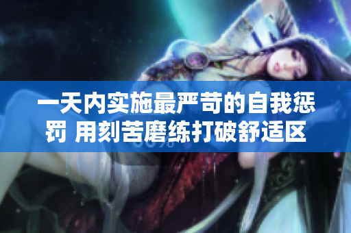 一天内实施最严苛的自我惩罚 用刻苦磨练打破舒适区