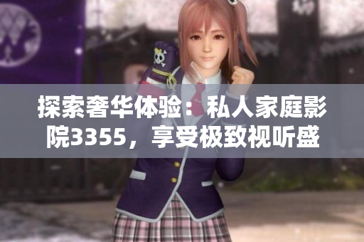 探索奢华体验：私人家庭影院3355，享受极致视听盛宴