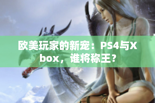 欧美玩家的新宠：PS4与Xbox，谁将称王？