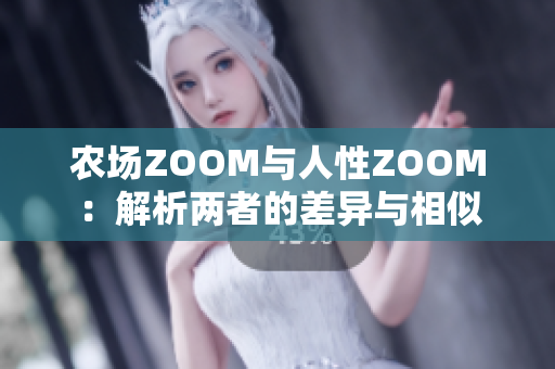 农场ZOOM与人性ZOOM：解析两者的差异与相似