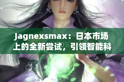 Jagnexsmax：日本市场上的全新尝试，引领智能科技新风潮