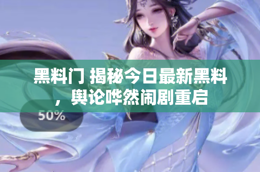 黑料门 揭秘今日最新黑料，舆论哗然闹剧重启