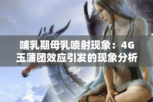 哺乳期母乳喷射现象：4G玉蒲团效应引发的现象分析与处理建议