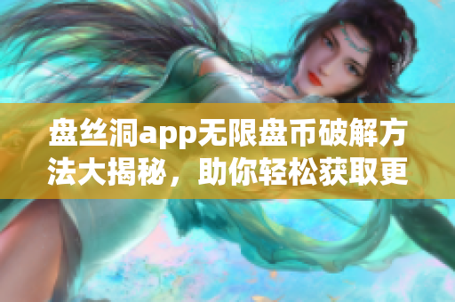 盘丝洞app无限盘币破解方法大揭秘，助你轻松获取更多盘币