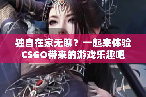 独自在家无聊？一起来体验CSGO带来的游戏乐趣吧