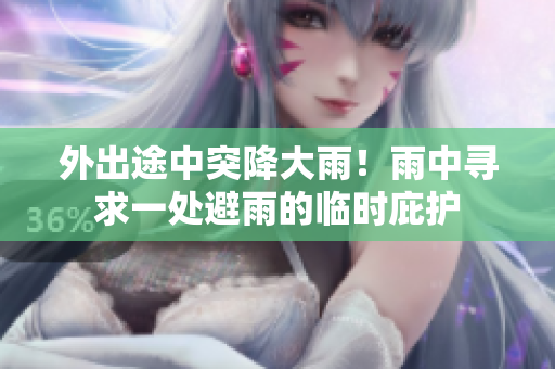 外出途中突降大雨！雨中寻求一处避雨的临时庇护