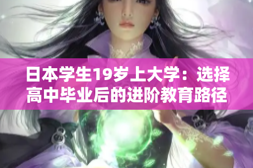 日本学生19岁上大学：选择高中毕业后的进阶教育路径
