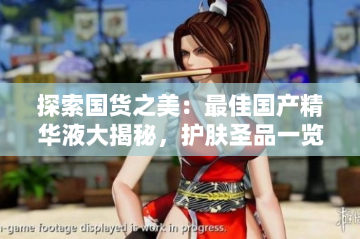 探索国货之美：最佳国产精华液大揭秘，护肤圣品一览无遗！