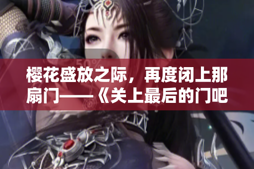 樱花盛放之际，再度闭上那扇门——《关上最后的门吧2：樱花季》