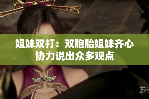 姐妹双打：双胞胎姐妹齐心协力说出众多观点