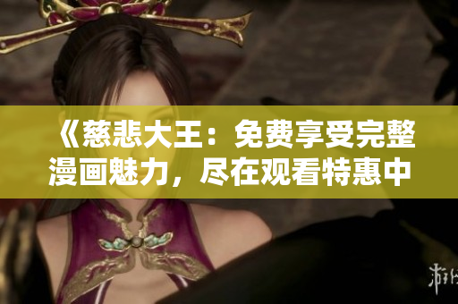 《慈悲大王：免费享受完整漫画魅力，尽在观看特惠中》