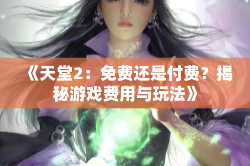 《天堂2：免费还是付费？揭秘游戏费用与玩法》